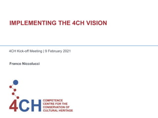 IMPLEMENTING THE 4CH VISION
4CH Kick-off Meeting | 9 February 2021
Franco Niccolucci
 