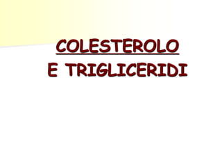 COLESTEROLO 
E TRIGLICERIDI 
 