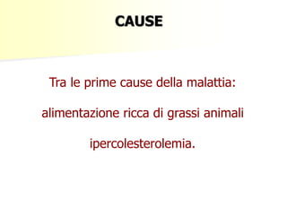 CAUSE 
Tra le prime cause della malattia: 
alimentazione ricca di grassi animali 
ipercolesterolemia. 
 