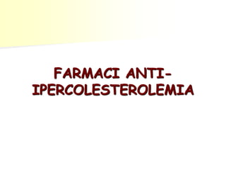 FARMACI ANTI-IPERCOLESTEROLEMIA 
 