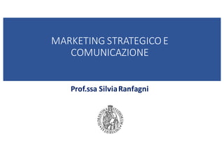 MARKETING STRATEGICO E
COMUNICAZIONE
Prof.ssa SilviaRanfagni
 