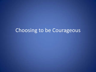 Choosing to be Courageous

 