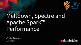 Meltdown, Spectre and
Apache Spark™
Performance
Chris Stevens
June 5, 2018
1
 