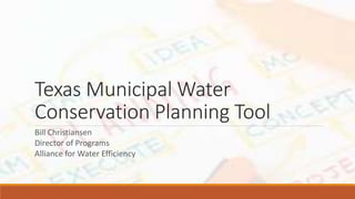 Texas Municipal Water
Conservation Planning Tool
Bill Christiansen
Director of Programs
Alliance for Water Efficiency
 