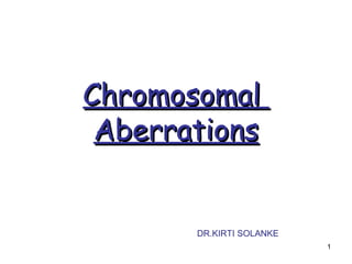 Chromosomal
 Aberrations


       DR.KIRTI SOLANKE
                          1
 