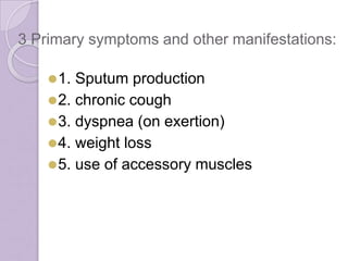 3 Primary symptoms and other manifestations:
⚫1. Sputum production
⚫2. chronic cough
⚫3. dyspnea (on exertion)
⚫4. weight ...