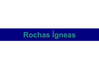 Rochas Ígneas
 