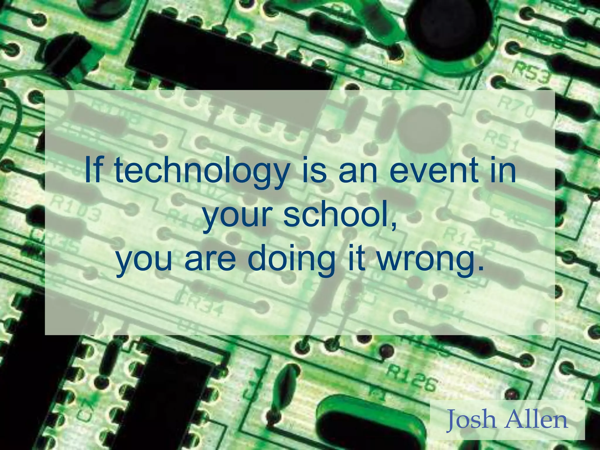 If technology is an event in your school,you are doing it wrong.Josh Allen