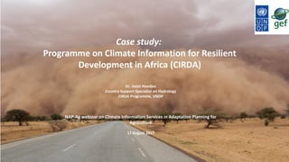 Case study:
Programme on Climate Information for Resilient
Development in Africa (CIRDA)
Dr. Joost Hoedjes
Country Support Specialist on Hydrology
CIRDA Programme, UNDP
NAP-Ag webinar on Climate Information Services in Adaptation Planning for
Agriculture
17 August 2017
 