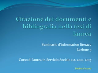 Seminario d'information literacy 
Lezione 5 
Corso di laurea in Servizio Sociale a.a. 2014-2015 
Evelina Ceccato 
 