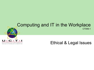 Computing and IT in the Workplace
CT006-1

Ethical & Legal Issues

 