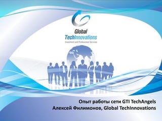 Опыт работы сети GTI TechAngels
Алексей Филимонов, Global TechInnovations
 