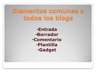 Elementos comunes a
   todos los blogs
        •Entrada
       •Borrador
     •Comentario
        •Plantilla
         •Gadget
 