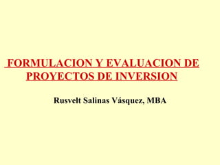 FORMULACION Y EVALUACION DE PROYECTOS DE INVERSION Rusvelt Salinas Vásquez, MBA 