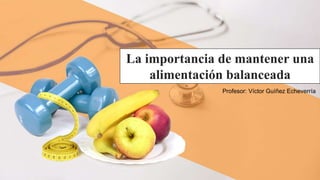 La importancia de mantener una
alimentación balanceada
Profesor: Víctor Guíñez Echeverría
 