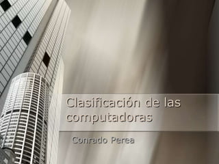 Clasificación de las
computadoras
 Conrado Perea
 