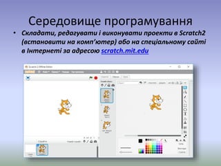 Середовище програмування
• Складати, редагувати і виконувати проекти в Scratch2
(встановити на комп’ютер) або на спеціальн...
