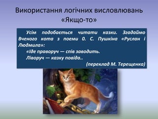 Використання логічних висловлювань
«Якщо-то»
Усім подобається читати казки. Згадаймо
Вченого кота з поеми 0. С. Пушкіна «Р...