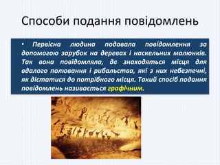 Способи подання повідомлень
• Первісна людина подавала повідомлення за
допомогою зарубок на деревах і наскельних малюнків....