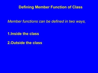 Defining Member Function of Class
Member functions can be defined in two ways,
1.Inside the class
2.Outside the class
 