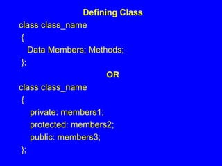 Defining Class
class class_name
{
Data Members; Methods;
};
OR
class class_name
{
private: members1;
protected: members2;
public: members3;
};
 