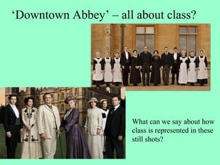 ‘Downtown Abbey’ – all about class?
What can we say about how
class is represented in these
still shots?
 