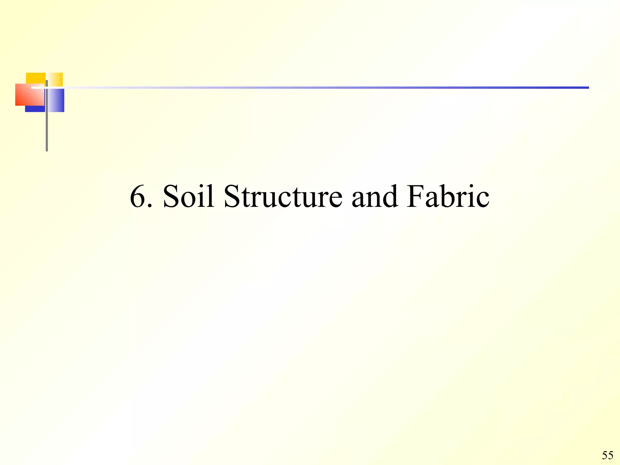 55
6. Soil Structure and Fabric
 