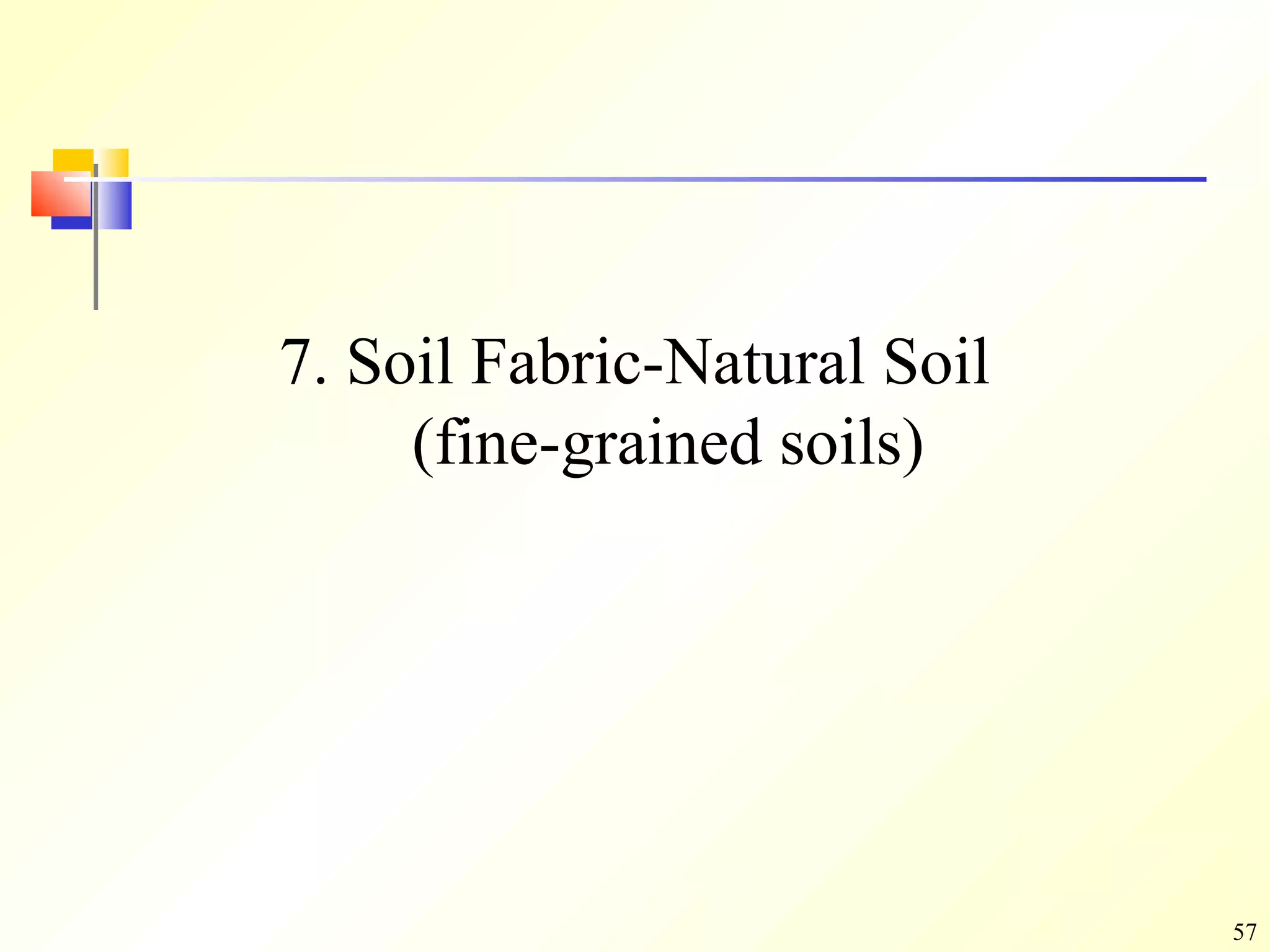 57
7. Soil Fabric-Natural Soil
(fine-grained soils)
 