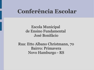 Conferência Escolar
Escola Municipal
de Ensino Fundamental
José Bonifácio
Rua: Etto Albano Christmann, 70
Bairro: Primavera
Novo Hamburgo - RS
 