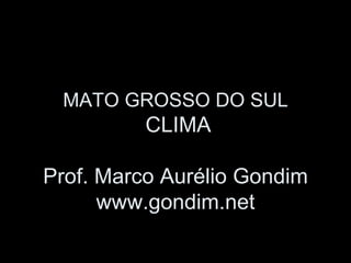 MATO GROSSO DO SUL
          CLIMA

Prof. Marco Aurélio Gondim
      www.gondim.net
 