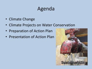 Agenda
• Climate Change
• Climate Projects on Water Conservation
• Preparation of Action Plan
• Presentation of Action Plan
 