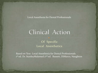 Of Specific
Local Anesthetics
Based on Text- Local Anesthesia for Dental Professionals
1st ed. Dr. StanleyMalamed 2nd ed. Bassett, DiMarco, Naughton
Local Anesthesia for Dental Professionals
 