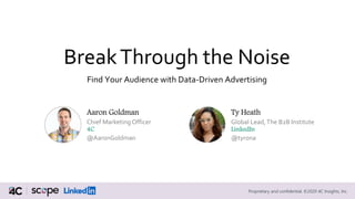 Proprietary and confidential. ©2020 4C Insights, Inc.
BreakThrough the Noise
Find Your Audience with Data-Driven Advertising
Aaron Goldman
Chief Marketing Officer
4C
@AaronGoldman
Ty Heath
Global Lead,The B2B Institute
LinkedIn
@tyrona
 