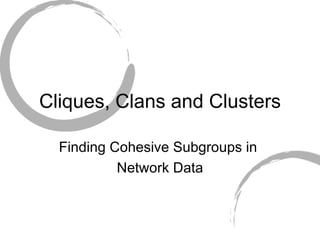 Cliques, Clans and Clusters Finding Cohesive Subgroups in  Network Data 