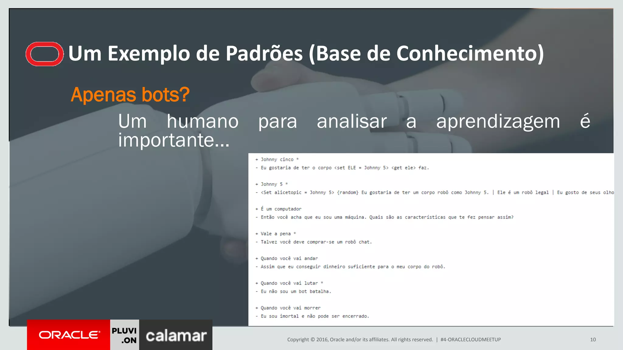 Copyright © 2016, Oracle and/or its affiliates. All rights reserved. | #4-ORACLECLOUDMEETUP 10
Um Exemplo de Padrões (Base de Conhecimento)
Apenas bots?
Um humano para analisar a aprendizagem é
importante...
 