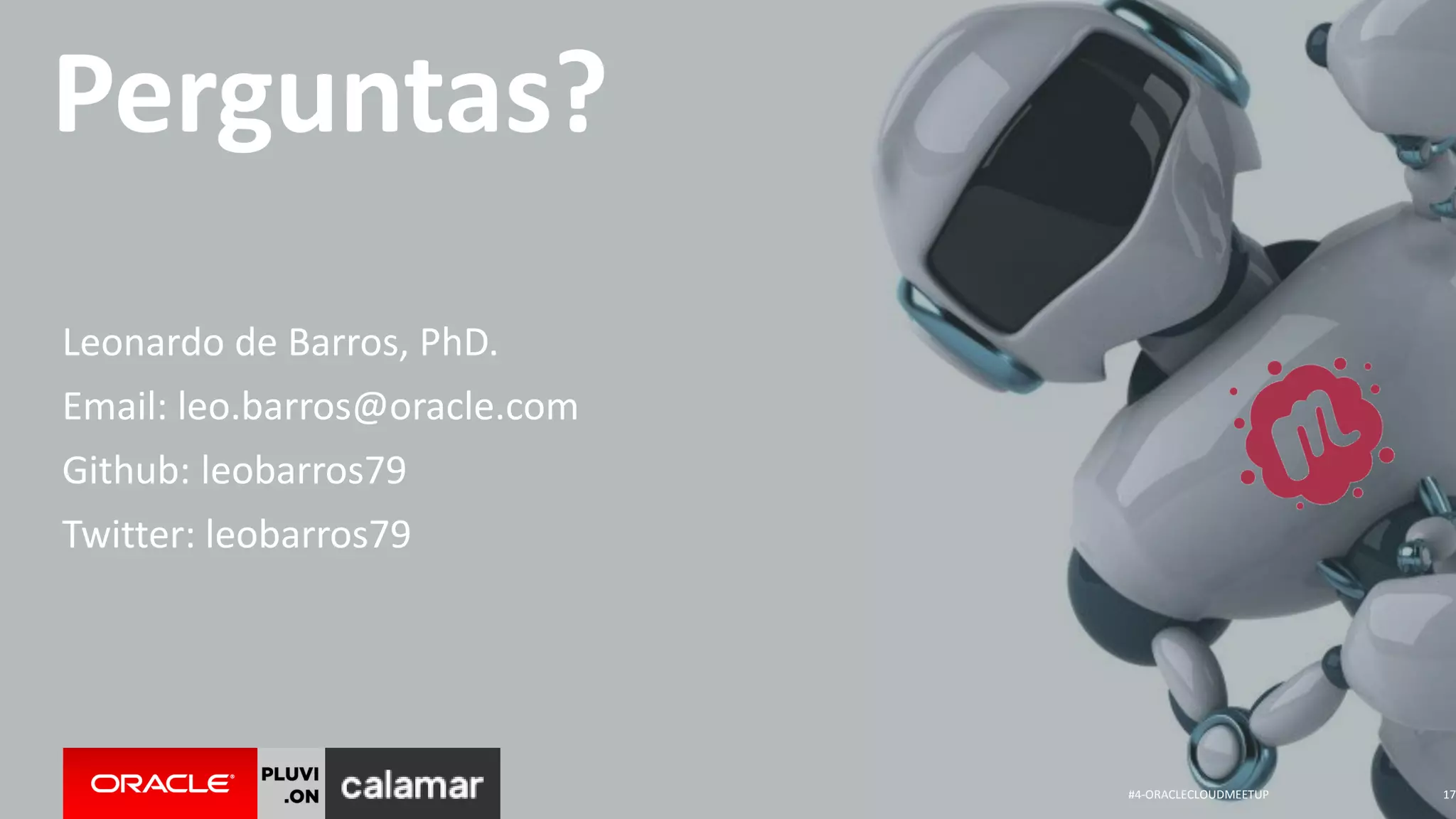 #4-ORACLECLOUDMEETUP 17
Perguntas?
Leonardo de Barros, PhD.
Email: leo.barros@oracle.com
Github: leobarros79
Twitter: leobarros79
 