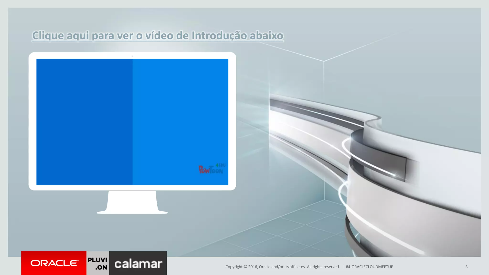Copyright © 2016, Oracle and/or its affiliates. All rights reserved. | #4-ORACLECLOUDMEETUP 3
Clique aqui para ver o vídeo de Introdução abaixo
 