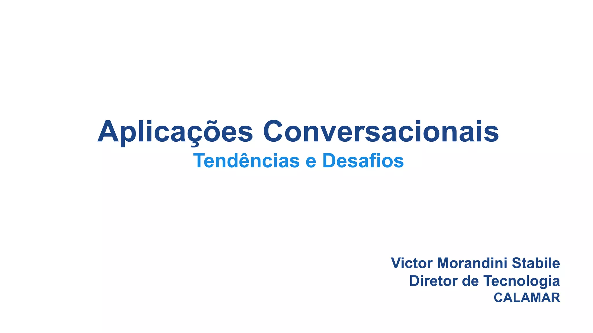 Aplicações Conversacionais
Tendências e Desafios
Victor Morandini Stabile
Diretor de Tecnologia
CALAMAR
 