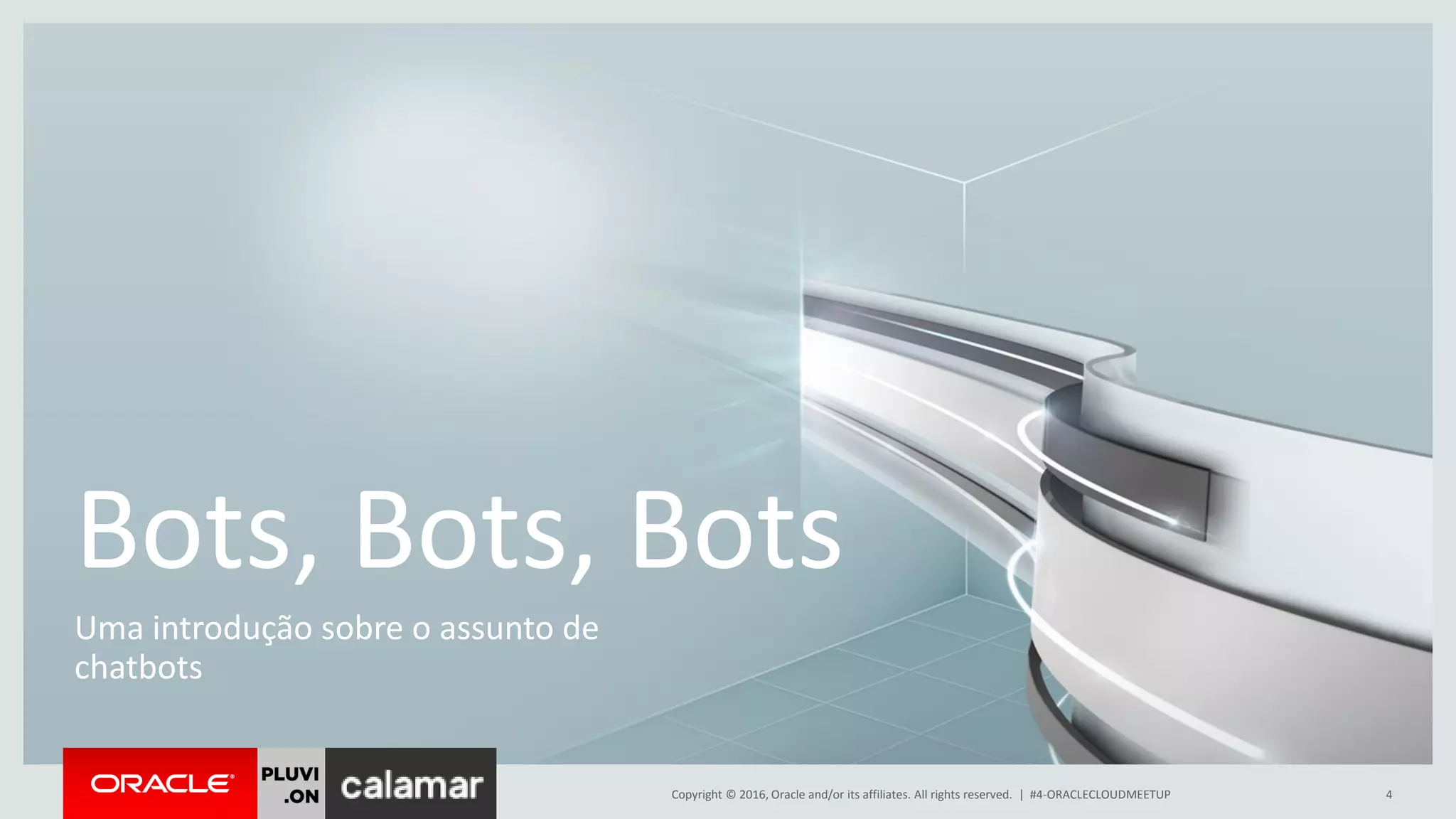 Copyright © 2016, Oracle and/or its affiliates. All rights reserved. | #4-ORACLECLOUDMEETUP 4
Bots, Bots, Bots
Uma introdução sobre o assunto de
chatbots
 