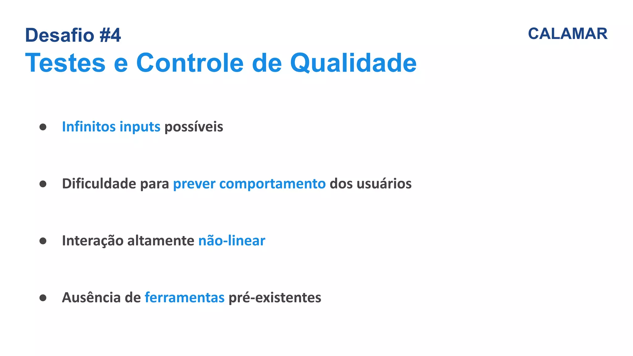 Desafio #4
Testes e Controle de Qualidade
CALAMAR
● Infinitos inputs possíveis
● Dificuldade para prever comportamento dos usuários
● Interação altamente não-linear
● Ausência de ferramentas pré-existentes
 