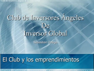 El Club y los emprendimientos Club de Inversores Ángeles De Inversor Global Sebastian Ortega 