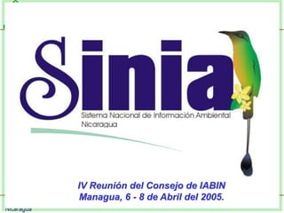 Sistema Nacional de Información Ambiental
Nicaragua
MARENA
IV Reunión del Consejo de IABIN
Managua, 6 - 8 de Abril del 2005.
 
