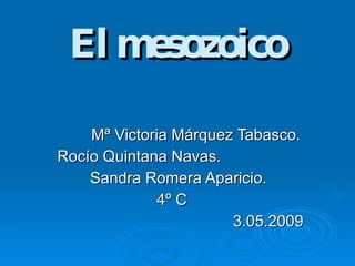 El mesozoico Mª Victoria Márquez Tabasco. Rocío Quintana Navas.  Sandra Romera Aparicio. 4º C 3.05.2009 