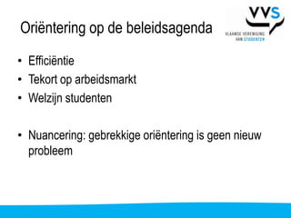 Oriëntering op de beleidsagenda
• Efficiëntie
• Tekort op arbeidsmarkt
• Welzijn studenten

• Nuancering: gebrekkige oriëntering is geen nieuw
  probleem
 