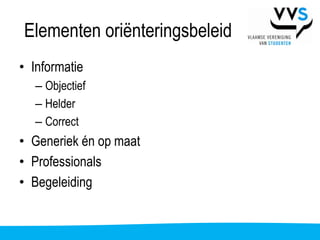Elementen oriënteringsbeleid
• Informatie
   – Objectief
   – Helder
   – Correct
• Generiek én op maat
• Professionals
• Begeleiding
 