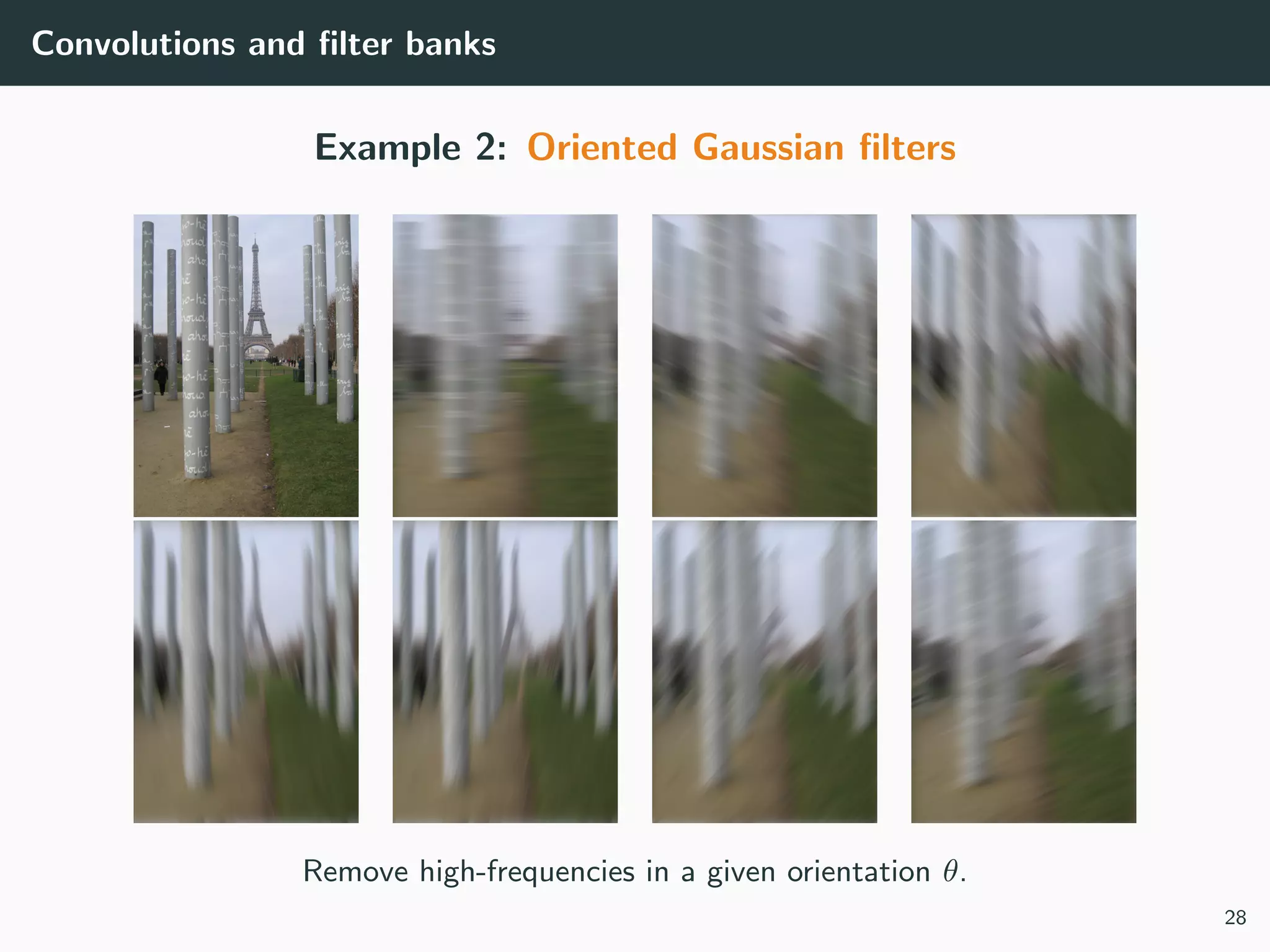 Convolutions and ﬁlter banks
Example 2: Oriented Gaussian ﬁlters
Remove high-frequencies in a given orientation θ.
28
 