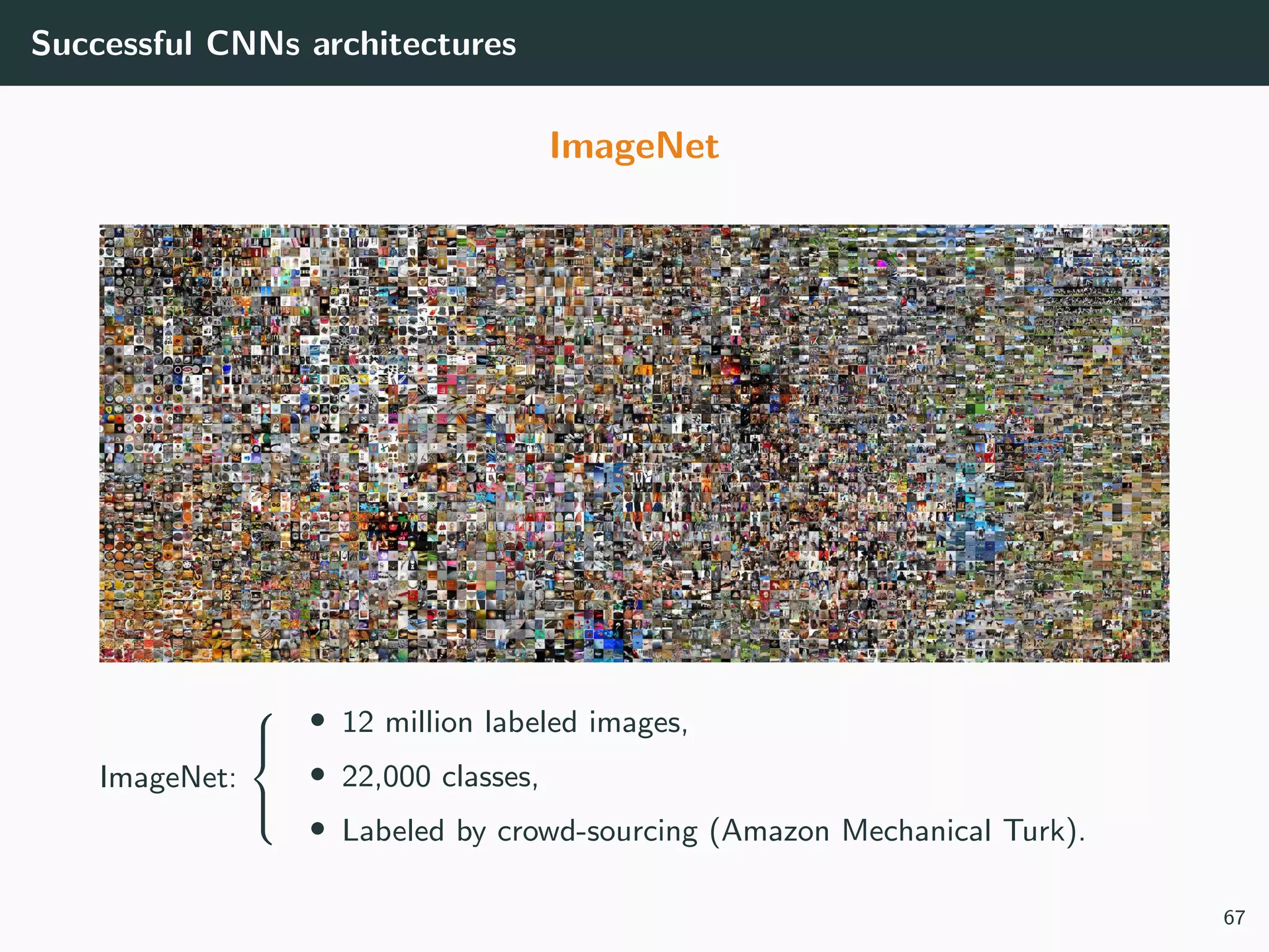 Successful CNNs architectures
ImageNet
ImageNet:



• 12 million labeled images,
• 22,000 classes,
• Labeled by crowd-sourcing (Amazon Mechanical Turk).
67
 