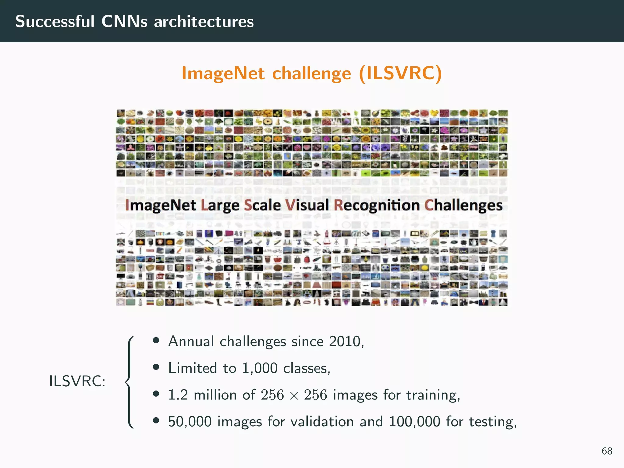 Successful CNNs architectures
ImageNet challenge (ILSVRC)
ILSVRC:



• Annual challenges since 2010,
• Limited to 1,000 classes,
• 1.2 million of 256 × 256 images for training,
• 50,000 images for validation and 100,000 for testing,
68
 