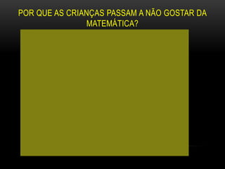 POR QUE AS CRIANÇAS PASSAM A NÃO GOSTAR DA
MATEMÁTICA?
 