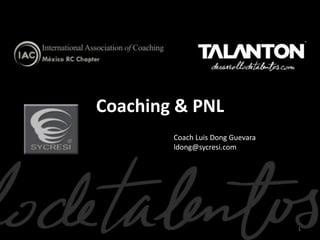 Coaching & PNL
1
Coach Luis Dong Guevara
ldong@sycresi.com
 